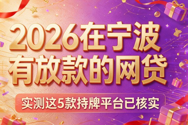 2026在宁波有放款的网贷,实测这5款持牌平台已核实