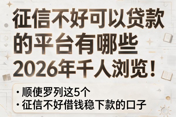 征信不好可以贷款的平台有哪些2026年千人浏览！顺便罗列这5个征信不好借钱稳下款的口子