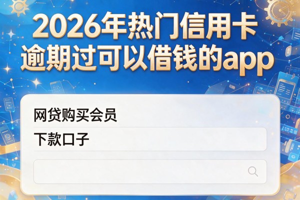 2026年热门信用卡逾期过可以借钱的app,网贷购买会员下款口子