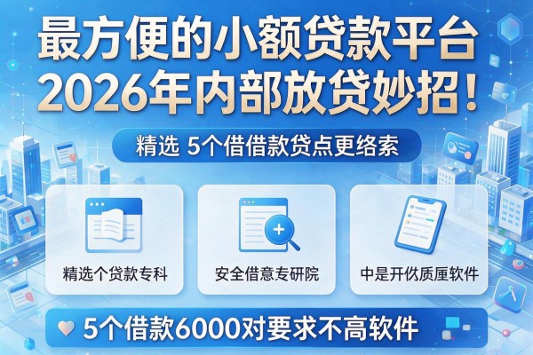 最方便的小额贷款平台2026年内部放贷妙招!精选5个借款6000对要求不高软件
