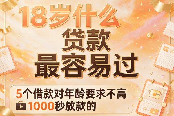 18岁什么贷款最容易过，顺便梳理这5个借款对年龄要求不高1000秒放款的app
