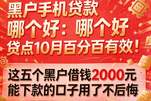 黑户手机贷款哪个好贷点10月百分百有效!这五个黑户借钱2000元能下款的口子用了不后悔