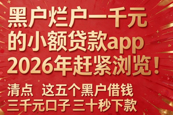 黑户烂户一千元的小额贷款app2026年赶紧浏览！清点​这五个黑户借钱三千元口子三十秒下款