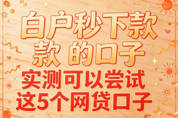 白户秒下款的口子，实测可以尝试这5个网贷口子