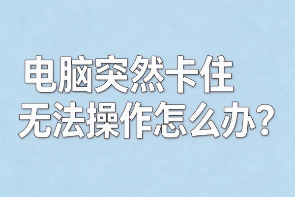电脑突然卡住无法操作怎么办?