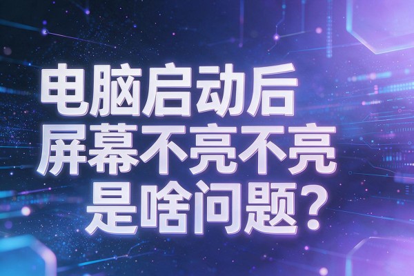 电脑启动后屏幕不亮是啥问题?