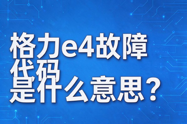 格力e4故障代码是什么意思?