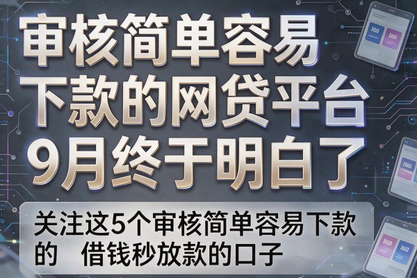 审核简单容易下款的网贷平台9月终于明白了,关注这5个审核简单容易下款的借钱秒放款的口子
