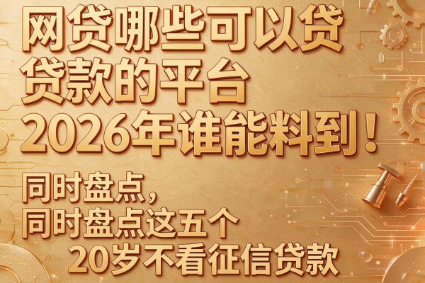 网贷哪些可以贷款的平台2026年谁能料到！同时盘点这五个20岁不看征信贷款
