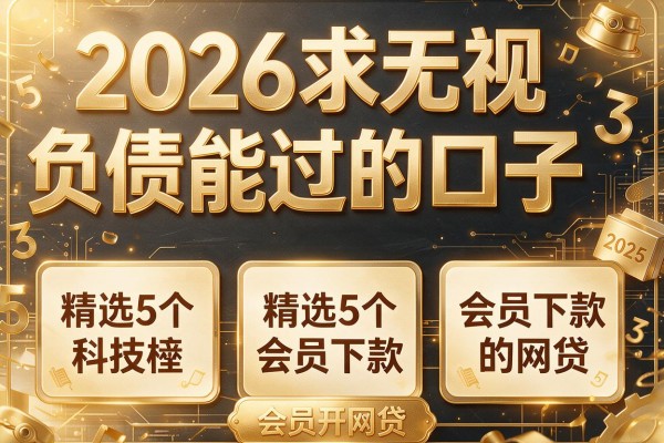 2026求无视负债能过的口子,精选5个会员下款的网贷