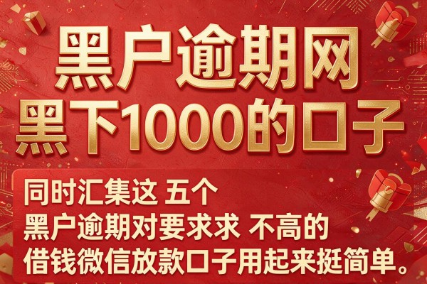 黑户逾期网黑下1000的口子,同时汇集这五个黑户逾期对要求不高的借钱微信放款口子用起来挺简单