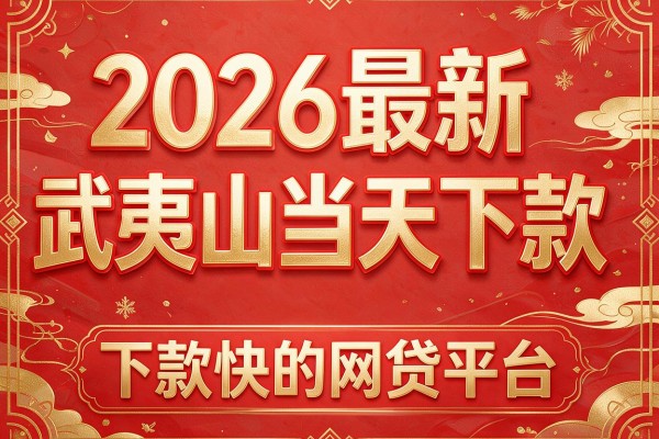 2026最新武夷山当天下款,下款快的网贷平台
