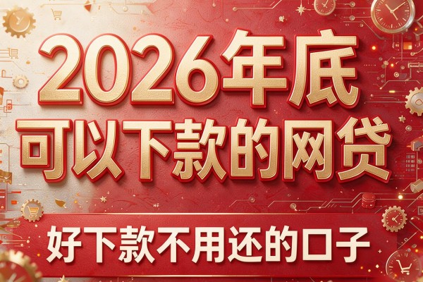 2026年底可以下款的网贷,好下款不用还的口子