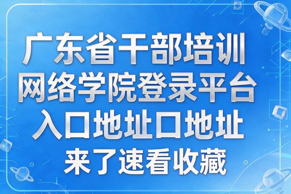 广东省干部培训网络学院登录平台入口地址来了速看收藏