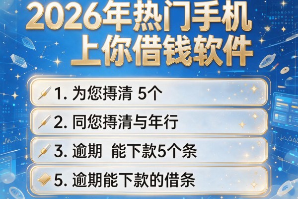 2026年热门手机上你借钱软件,为您捋清5个逾期能下款的借条