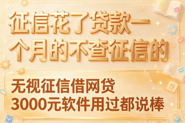 征信花了贷款一个月的不查征信的,这几家无视征信借网贷3000元软件用过都说棒