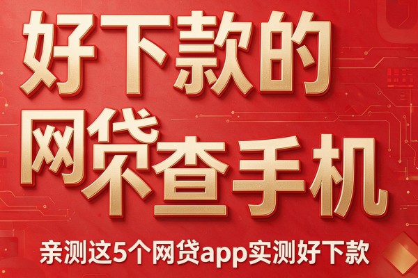 好下款的网贷不查手机,亲测这5个网贷app实测好下款
