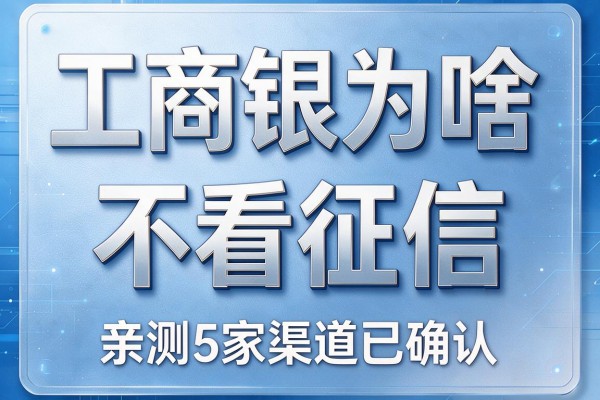 工商银行为啥不看征信,亲测5家渠道已确认