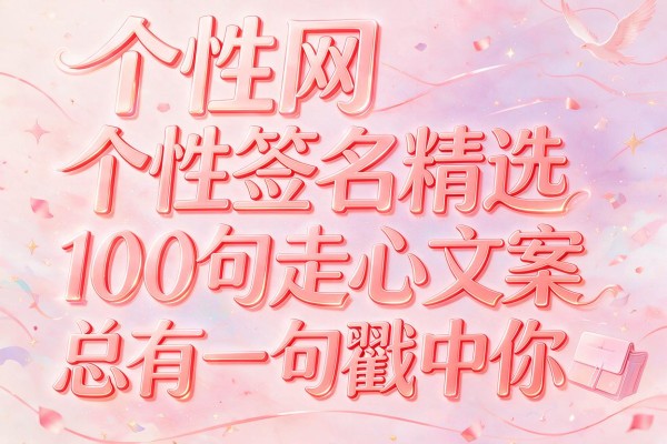 个性网个性签名精选 100句走心文案总有一句戳中你