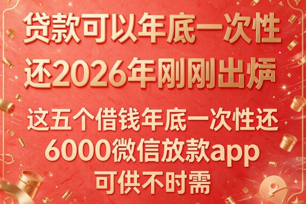 贷款可以年底一次性还2026年刚刚出炉,这五个借钱年底一次性还6000微信放款app可供不时需