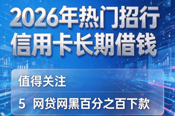 2026年热门招行信用卡长期借钱,值得关注的5个网贷网黑百分之百下款