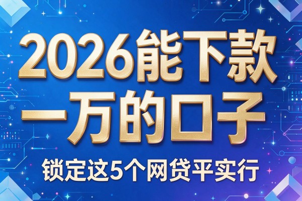 2026能下款一万的口子,锁定这5个网贷平台确实行