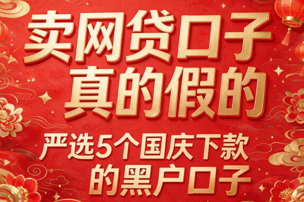 卖网贷口子真的假的,严选5个国庆下款的黑户口子