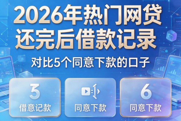 2026年热门网贷还完后借款记录,对比5个同意下款的口子