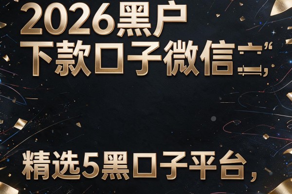 2026黑户下款口子微信,精选5个黑口子平台