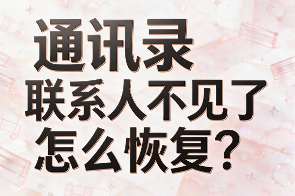 通讯录联系人不见了怎么恢复?