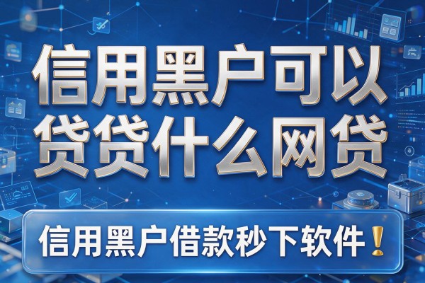 信用黑户可以贷什么网贷，同时汇总这几家信用黑户借款秒下软件