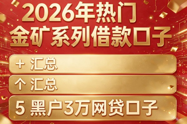 2026年热门金矿系列借款口子，汇总5个黑户3万网贷口子