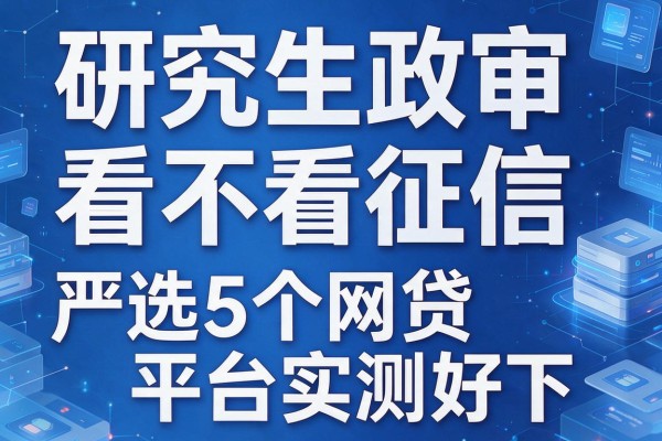 研究生政审看不看征信，严选5个网贷平台实测好下