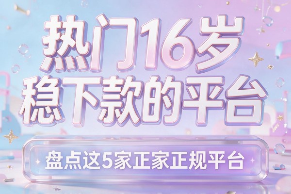 热门16岁稳下款的平台，盘点这5家正规平台