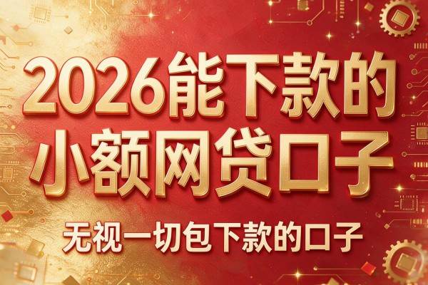 2026能下款的小额网贷口子,无视一切包下款的口子