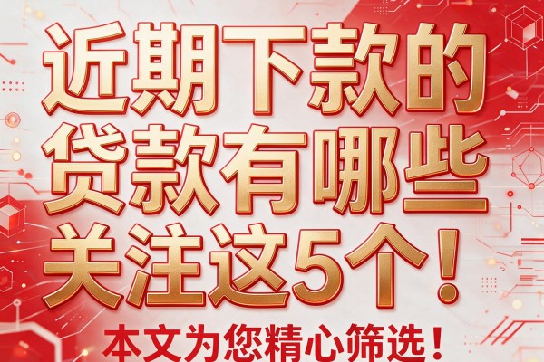 近期下款的贷款有哪些关注这5个！本文为您精心筛选！