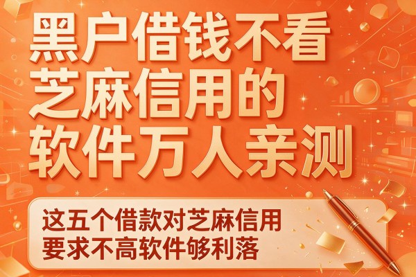 黑户借钱不看芝麻信用的软件万人亲测，这五个借款对芝麻信用要求不高软件够利落