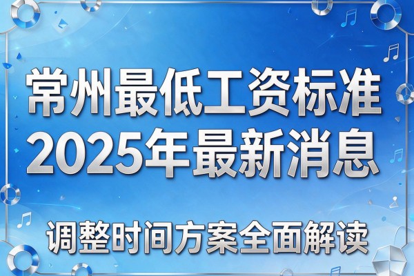 常州最低工资标准2025年最新消息及调整时间方案全面解读
