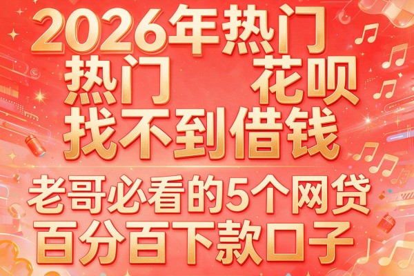 2026年热门花呗找不到借钱,老哥必看的5个网贷百分百下款口子