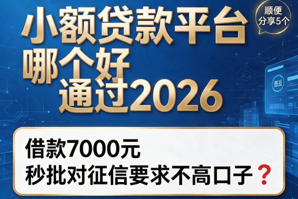 小额贷款平台哪个好通过2026,顺便分享这5个借款7000元秒批对征信要求不高口子