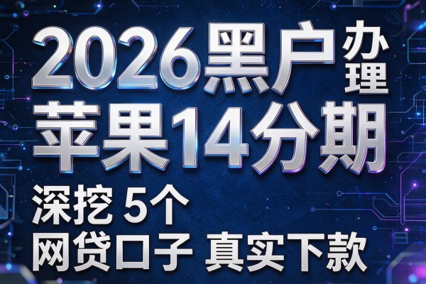 2026黑户办理苹果14分期,深挖5个网贷口子真实下款
