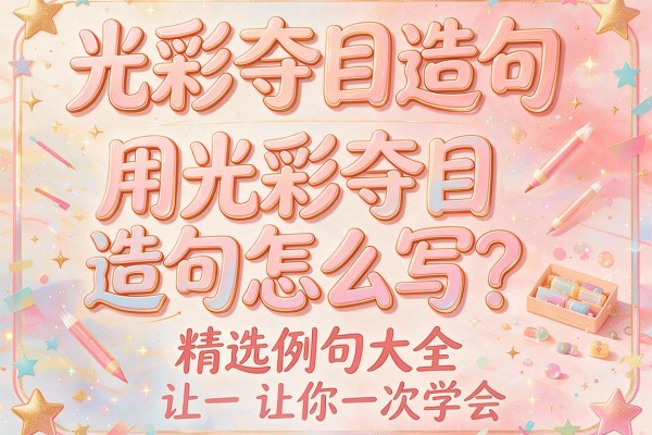 光彩夺目造句-用光彩夺目造句怎么写?精选例句大全让你一次学会
