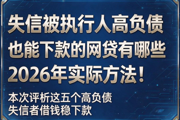 失信被执行人高负债也能下款的网贷有哪些2026年实际方法!本次评析这五个高负债失信者借钱稳下款的app