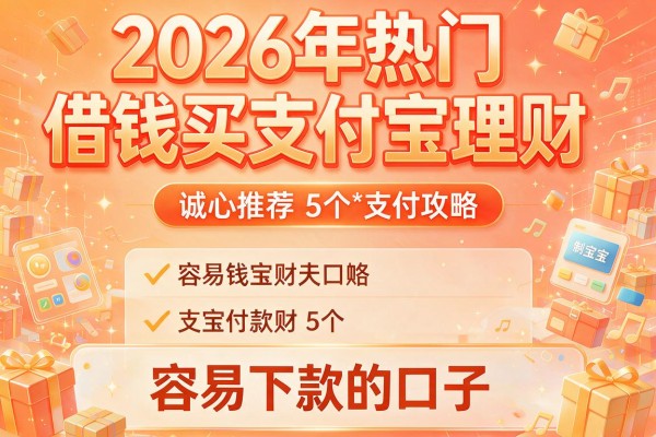 2026年热门借钱买支付宝理财，诚心推荐5个容易下款的口子和攻略