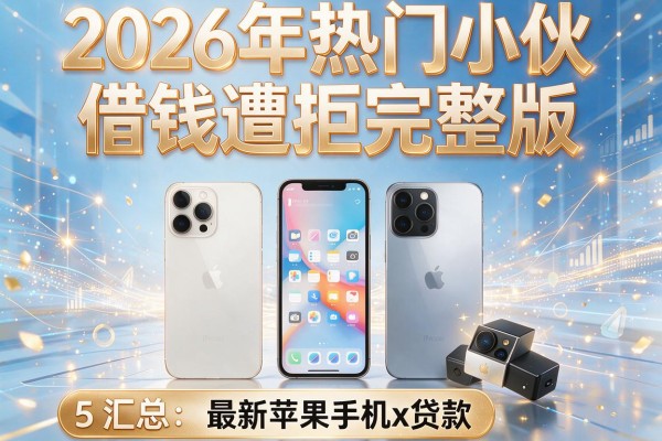 2026年热门小伙借钱遭拒完整版,汇总5个最新苹果手机x贷款