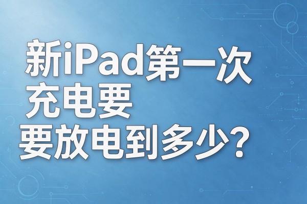新iPad第一次充电要放电到多少?