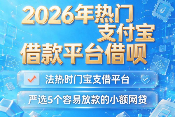 2026年热门支付宝借款平台借呗,严选5个容易放款的小额网贷