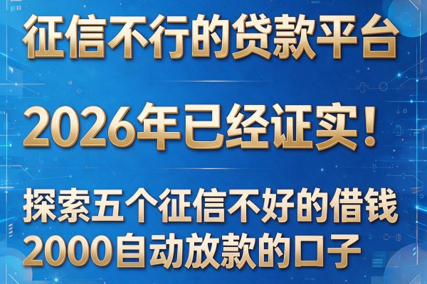 征信不行的贷款平台2026年已经证实!探索五个征信不好的借钱2000自动放款的口子