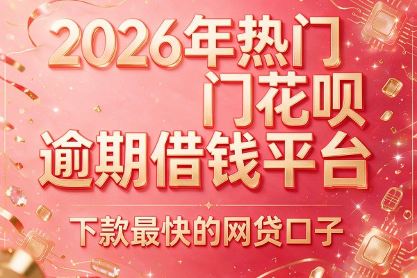 2026年热门花呗逾期借钱平台，下款最快的网贷口子
