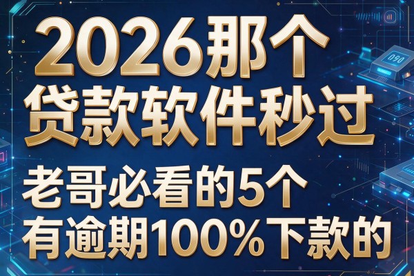 2026那个贷款软件秒过,老哥必看的5个有逾期100%下款的app